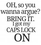 oh-you-wanna-argue-bring-it-i-have-my-caps-lock-on.jpg